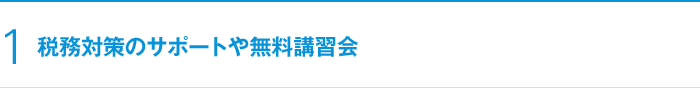 1 税務対策のサポートや無料講習会